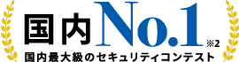 国内No.1 *2 国内最大級のセキュリティコンテスト